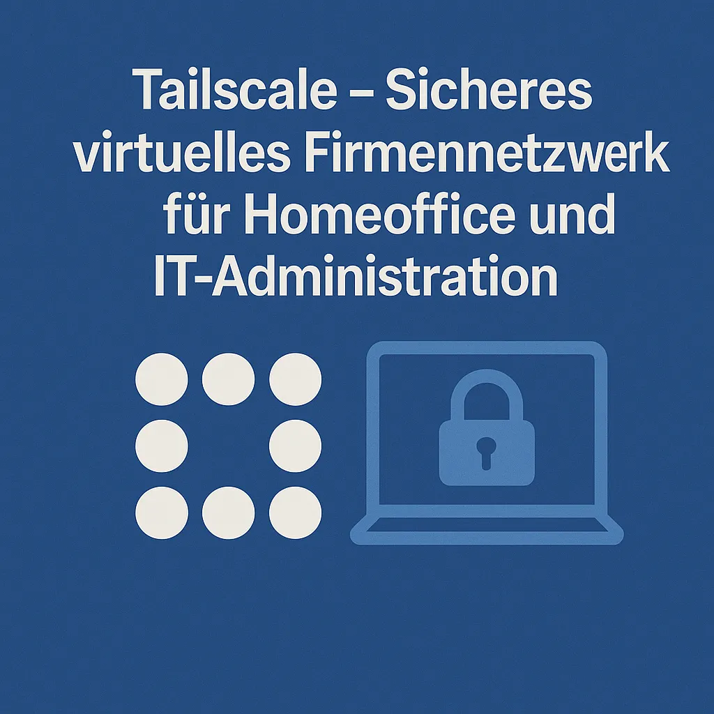 Tailscale – Sicheres virtuelles Firmennetzwerk für Homeoffice und IT-Administration
